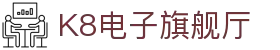 K8电子旗舰厅,kf凯发集团官方网站